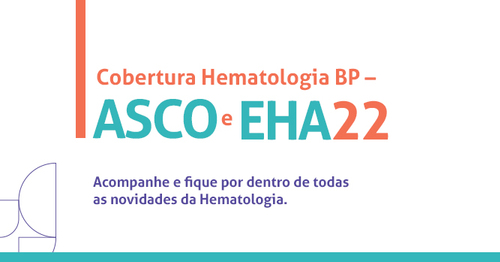 Cobertura Hematologia BP - ASCO e EHA 22